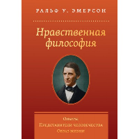 Нравственная философия. Опыты.Представители человечества.Образ жизни.. Ральф У.Эмерсон