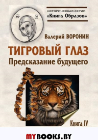 Историческая серия Книга Образов:Тигровый глаз. Предсказание  будущего. Книга 4. Воронин В.