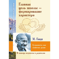 Главная цель школы - формирование характера. Гуманность как спокойство души по трудам  М. Ганди. Сост. Василенко В.А.