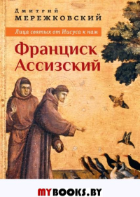 Лица святых от Иисуса к нам. Франциск Ассизский.. Мережковский Дмитрий Сергеевич
