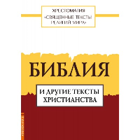 Священные тексты религий мира. Библия и другие тексты христианства. Под общ. ред. Арзуманян Т.Г.
