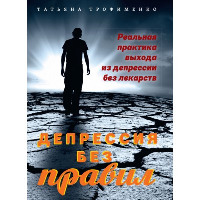 Депрессия без правил. Реальная практика выхода из депрессии без лекарств. Трофименко Татьяна Георгиевна