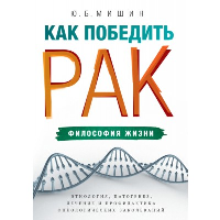 Как победить рак: философия жизни. Этиология, патогенез, лечение и профилактика онкологических заболеваний. Мишин Ю. Б.
