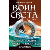 Воин света. Часть 3. Только прошлое может изменить будущее. Щерба Н.В.