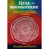 Цель - милосердие. Между психологией и Богом или 20 лет в трансперсональной психологии. Кенга В.