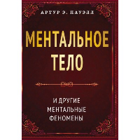 Ментальное тело и другие ментальные феномены. Пауэлл Артур Э.