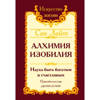 Сан Лайт. Алхимия изобилия. 4-е изд. Наука быть богатым и счастливым. Практическое руководство. Сан Лайт