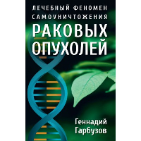 Лечебный феномен самоуничтожения раковых опухолей. Гарбузов Г.А.