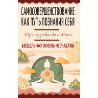 Самосовершенствование как путь познания себя. Бесцельная жизнь несчастна. Шри Ауробиндо и Мать