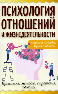 Психология отношений и жизнедеятельности. Практика, методы, стратегия, помощь. Медведев А., Медведева И.