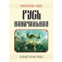 Русь изначальная. Праистория Руси. 3-е изд., доп