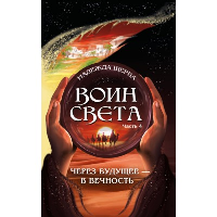 Воин света. Часть 4. Через будущее - в вечность. Щерба Н.В.