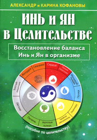 Кофанов А.Н., Кофанова Карина Инь и Ян в целительстве. Восстановление баланса Инь и Ян в организме