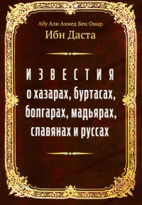 Известия о хазарах, буртасах, болгарах, мадьярах, славянах и руссах. Абу Али Ахмед Бен Омар Ибн Даста