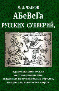 Абевега русских суеверий, идолопоклоннических жертвоприношений, свадебных простонародных обрядов, колдовства, шаманства и проч.. Чулков М.Д.