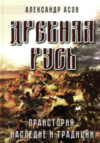 Древняя Русь. Праистория, наследие и традиции. Асов А.И.