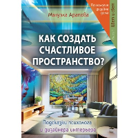 Как создать счастливое пространство? Книга 1. Цвет и свет. Арапова Мануэла