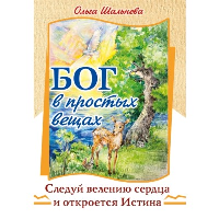 Бог в простых вещах. Следуй велению сердца и откроется Истина. Шальнева О.