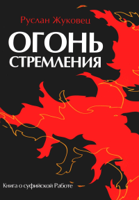 Жуковец Р.В.. Огонь стремления. Книга о суфийской Работе