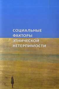 Социальные факторы этнической нетерпимости : итоги междисциплинарного исследования. Степанов В.В., Тишков В.А.