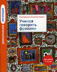 Увлекательная логопедия. Учимся говорить фразами. Для детей 3–5 лет. 3-е изд