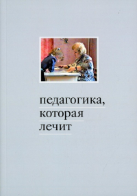 Педагогика, которая лечит: опыт работы с особыми детьми. 5-е изд