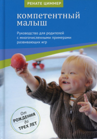 Компетентный малыш. Руководство для родителей с многочисленными примерами развив.игр. От рождения до трех лет. 4-е изд