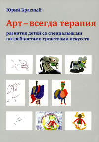 Арт – всегда терапия. Развитие детей со специальными потребностями средствами искусств. 3-е изд