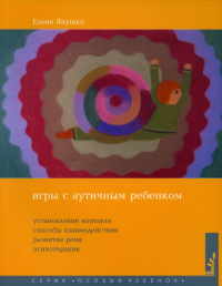 Игры с аутичным ребенком. Установление контакта, способы взаимодействия, развитие речи, психотерапия. 10-е изд