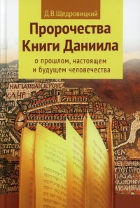 Пророчества книги Даниила о прошлом, настоящем и будущем человечества. 7-е изд. Щедровицкий Д.В.