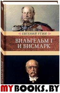 Вильгельм I и Бисмарк. Утин Е.