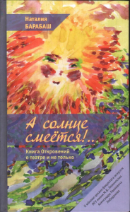 А солнце смеется!.. КНИГА ОТКРОВЕНИЙ О ТЕАТРЕ и не только в двух частях. Ч.1: Театральный словарь. Ч.2: Эссеистика. Эпизоды. Барабаш Н.А.