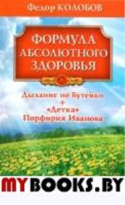 Формула абсолютного здоровья. Дыхание по Бутейко + «Детка» Порфирия Иванова. Два метода против всех болезней. Колобов Ф.Г.