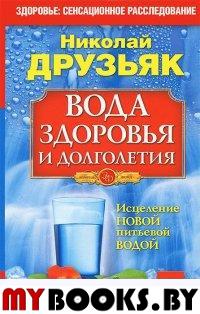 Вода здоровья и долголетия. Исцеление новой питьевой водой. Друзьяк Н.