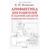 Арифметика для родителей и задачник для детей дошкольного возраста. Игнатьев Е.