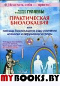 Практическая биолокация или помощь биолок.  в оздоровлен. челов. и окруж. среды. Гуляев Э.,Гуляе