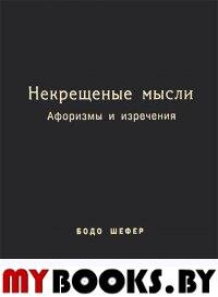 Некрещеные мысли. Афоризмы и изречения. Шефер Б.