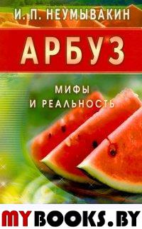 Арбуз. Мифы и реальность. Неумывакин И.