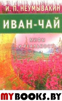 Иван-чай. Мифы и реальность. Неумывакин И.