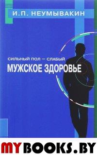 Сильный пол-слабый. Мужское здоровье. Неумывакин И.