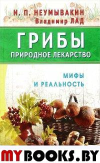 Грибы-природное лекарство. Мифы и реальность. Неумывакин И.,Л