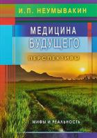 Медицина будущего: перспективы. Мифы и реальность. Неумывакин И.