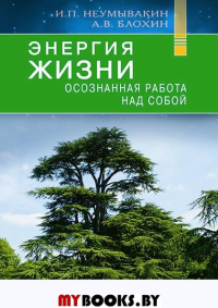 Энергия жизни. Осознная работа над собой. Неумывакин И.,Б