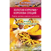 Золотая куркума-королева специй. Рецепты здоров. ,бодрости и долголет. Мифы и реаль. Неумывакин И.