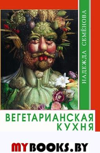 Вегетарианская кухня. Едим и очищаемся. Семенова Н.