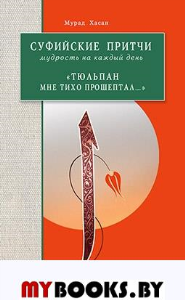 Суфийские притчи. Мудрость на каждый день. «Тюльпан мне тихо прошептал...». Хасан М.