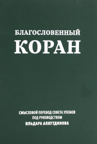 Благословенный Коран: Смысловой перевод Совета улемов под руководством Ильдара Аляутдинова (пер.). Аляутдинов И.