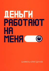 Деньги работают на меня. Аляутдинов Ш.