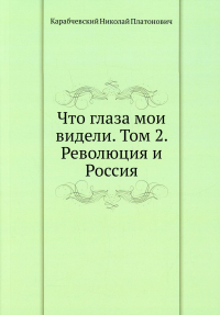 Что глаза мои видели. Т. 2: Революция и Россия