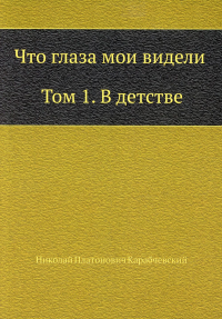 Что глаза мои видели. Т. 1: В детстве